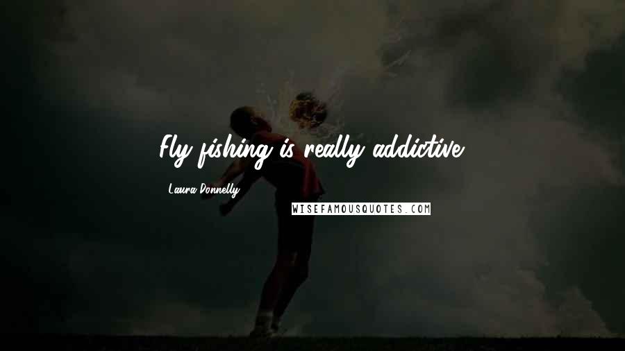 Laura Donnelly Quotes: Fly-fishing is really addictive.