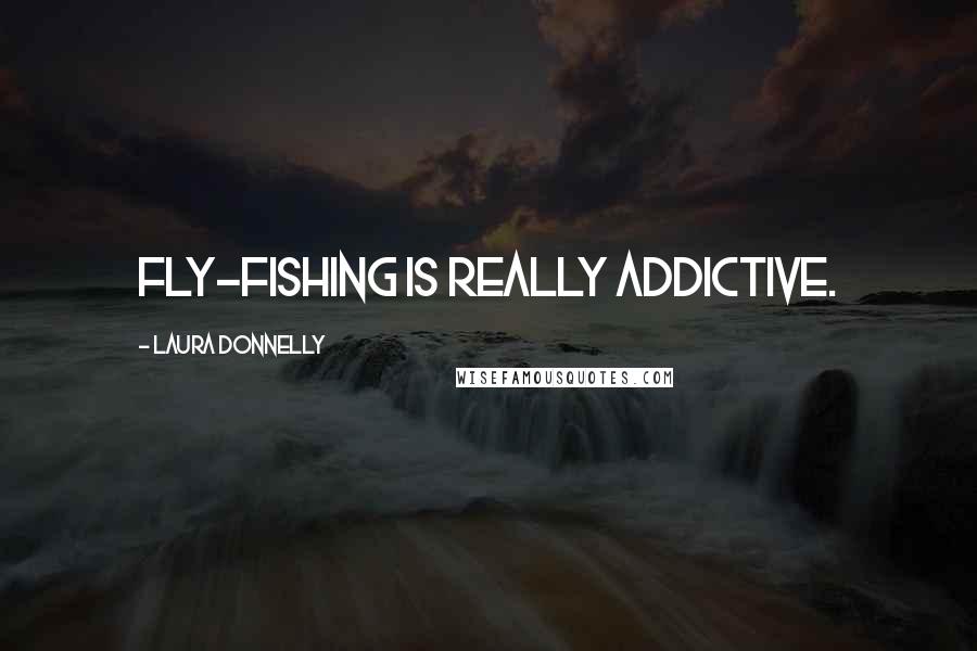 Laura Donnelly Quotes: Fly-fishing is really addictive.