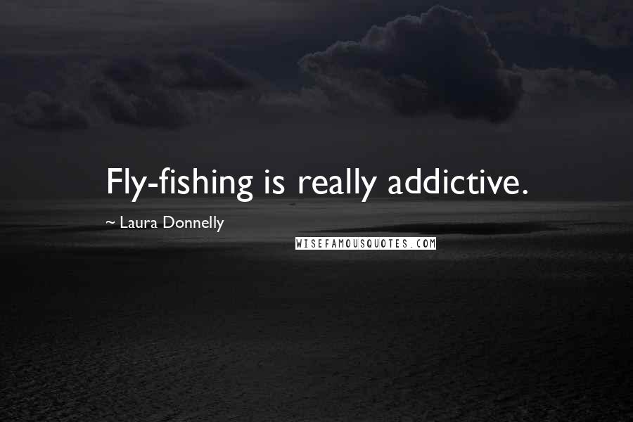 Laura Donnelly Quotes: Fly-fishing is really addictive.