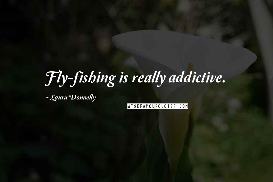 Laura Donnelly Quotes: Fly-fishing is really addictive.