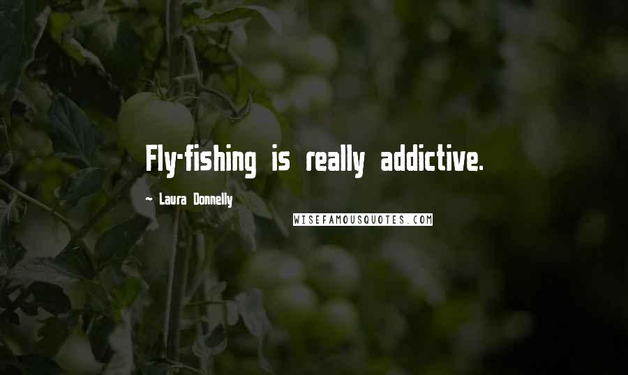 Laura Donnelly Quotes: Fly-fishing is really addictive.