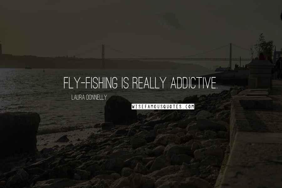 Laura Donnelly Quotes: Fly-fishing is really addictive.