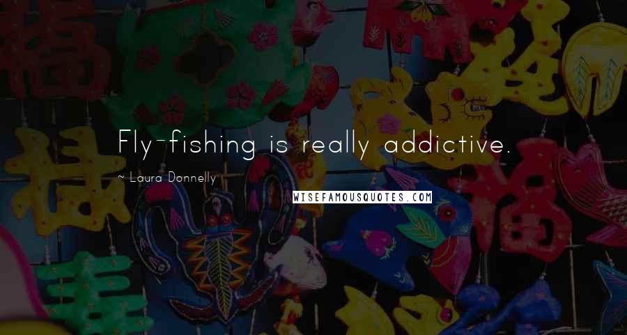Laura Donnelly Quotes: Fly-fishing is really addictive.