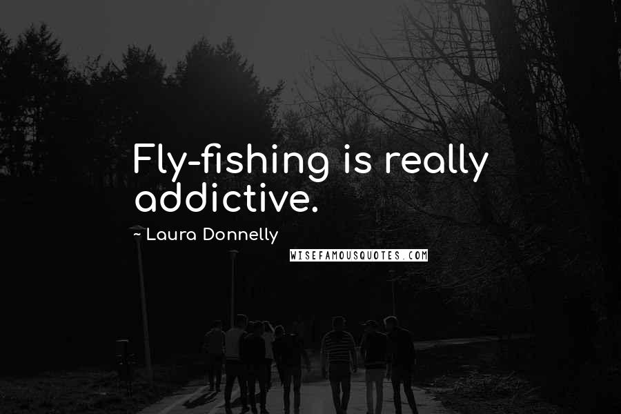 Laura Donnelly Quotes: Fly-fishing is really addictive.