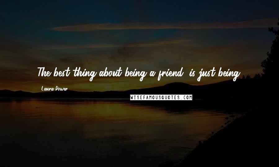 Laura Dower Quotes: The best thing about being a friend, is just being.