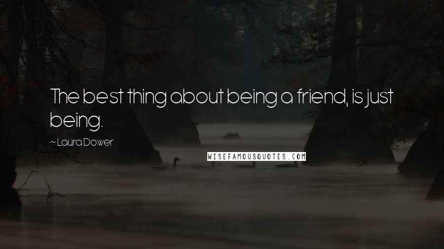 Laura Dower Quotes: The best thing about being a friend, is just being.