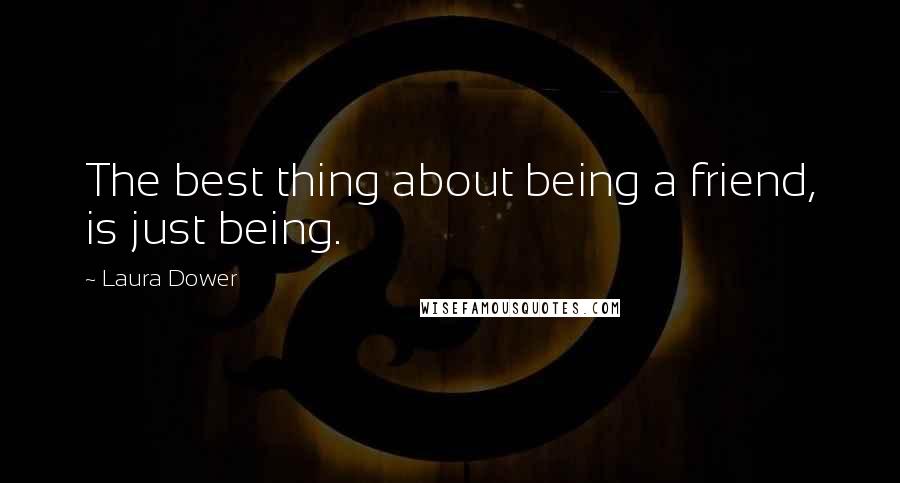 Laura Dower Quotes: The best thing about being a friend, is just being.