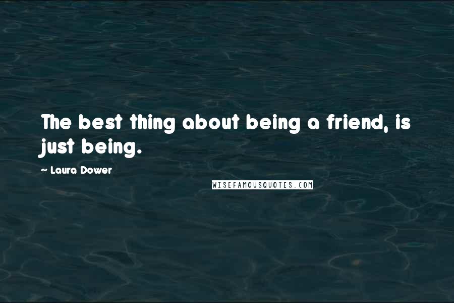 Laura Dower Quotes: The best thing about being a friend, is just being.