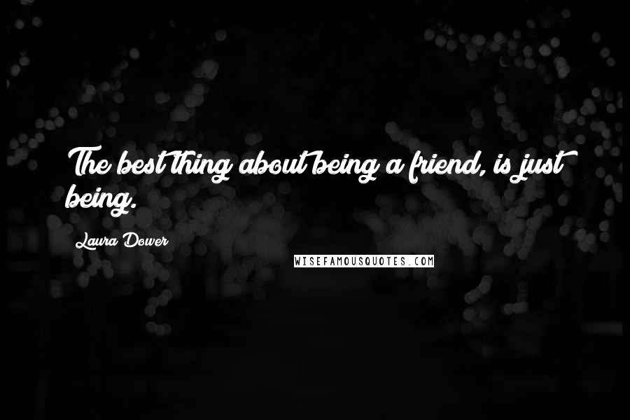 Laura Dower Quotes: The best thing about being a friend, is just being.