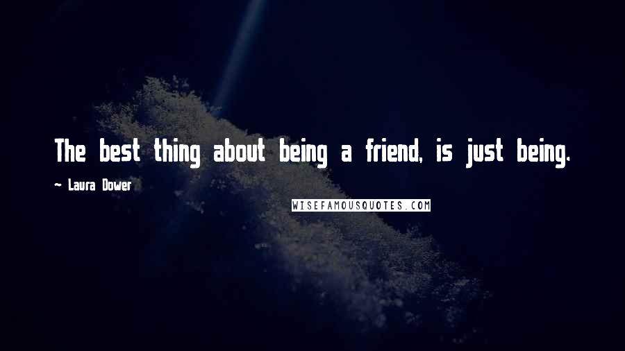 Laura Dower Quotes: The best thing about being a friend, is just being.