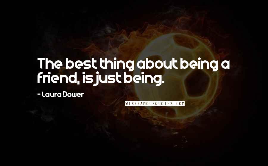 Laura Dower Quotes: The best thing about being a friend, is just being.