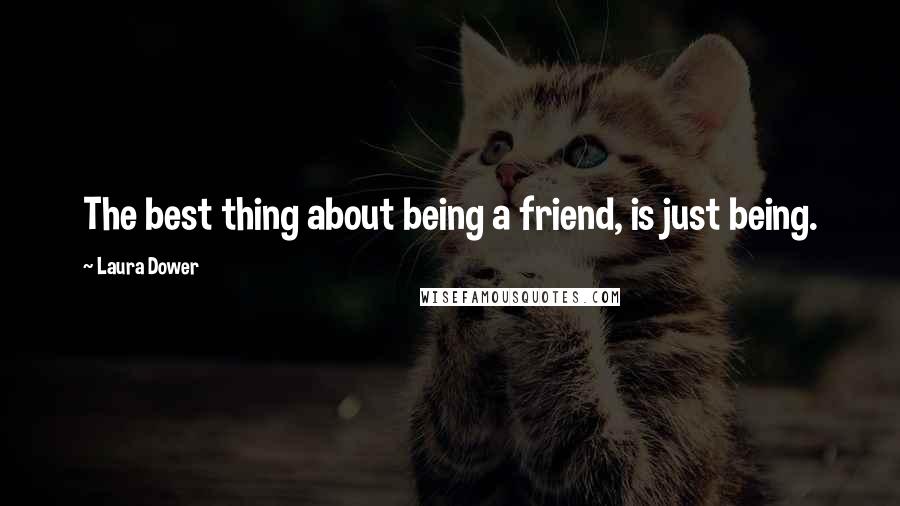 Laura Dower Quotes: The best thing about being a friend, is just being.