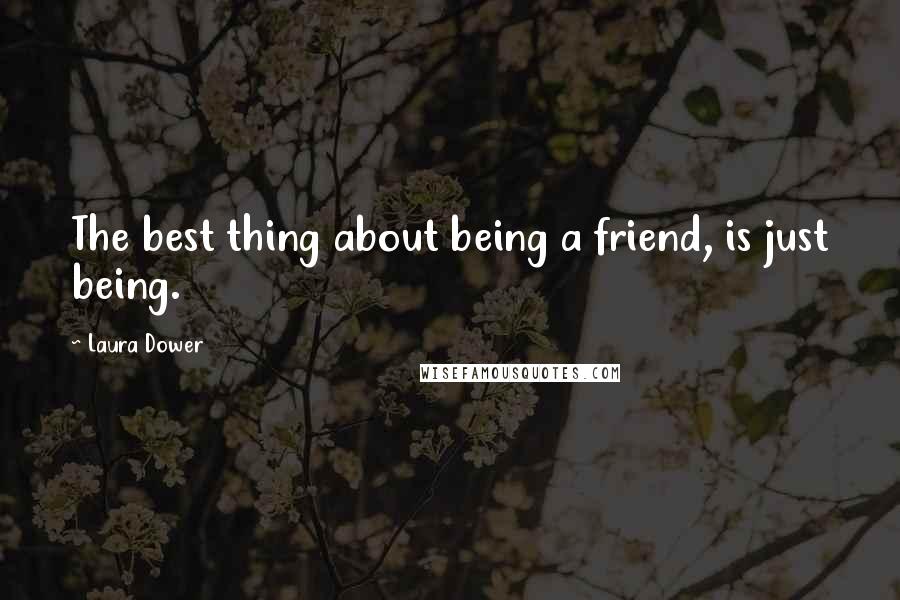 Laura Dower Quotes: The best thing about being a friend, is just being.