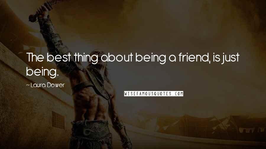 Laura Dower Quotes: The best thing about being a friend, is just being.