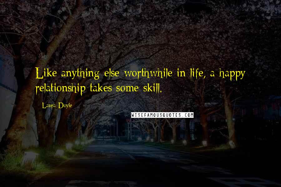 Laura Doyle Quotes: Like anything else worthwhile in life, a happy relationship takes some skill.