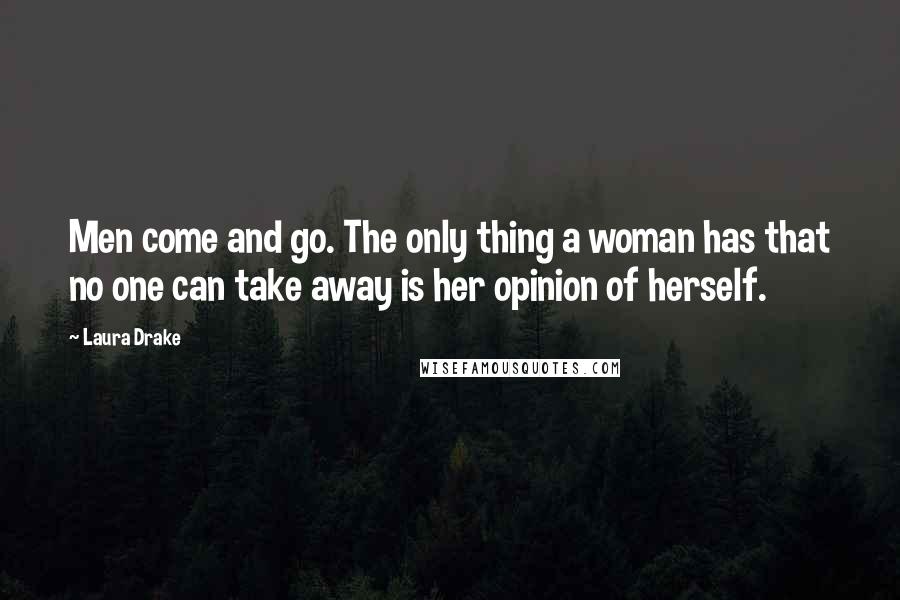 Laura Drake Quotes: Men come and go. The only thing a woman has that no one can take away is her opinion of herself.