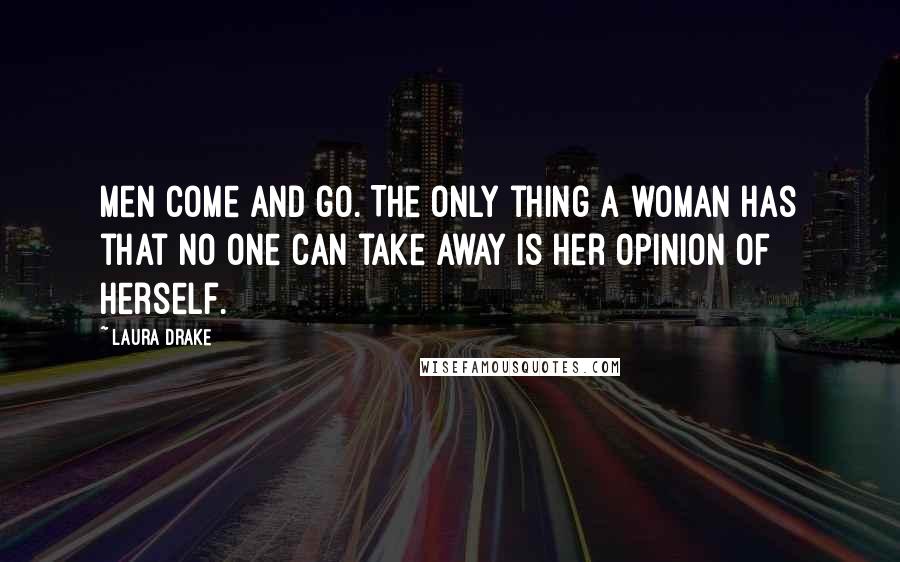 Laura Drake Quotes: Men come and go. The only thing a woman has that no one can take away is her opinion of herself.