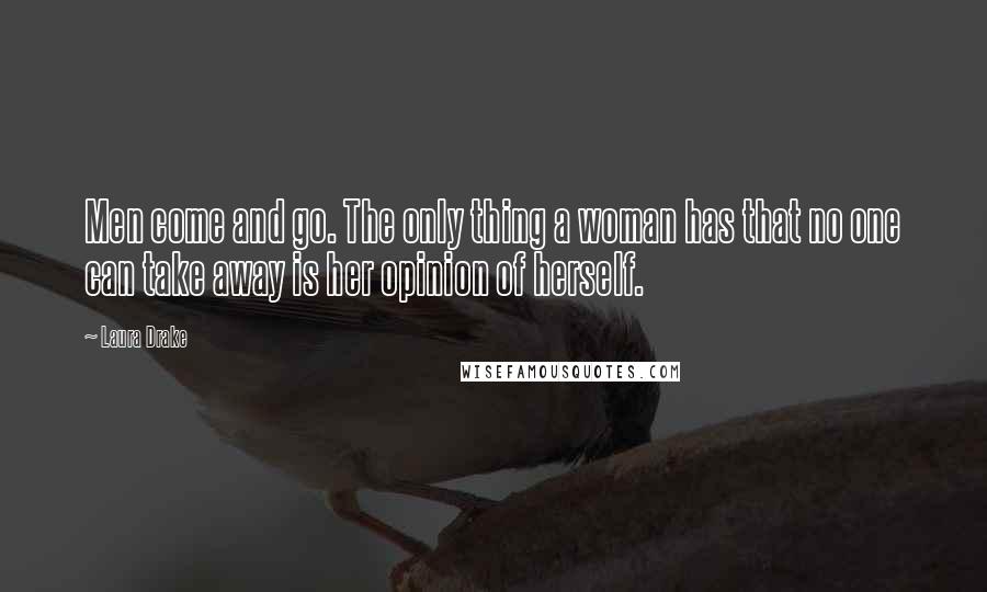 Laura Drake Quotes: Men come and go. The only thing a woman has that no one can take away is her opinion of herself.