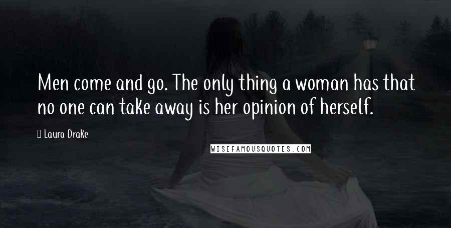 Laura Drake Quotes: Men come and go. The only thing a woman has that no one can take away is her opinion of herself.