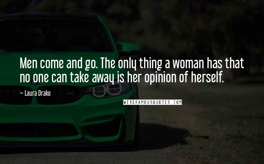 Laura Drake Quotes: Men come and go. The only thing a woman has that no one can take away is her opinion of herself.