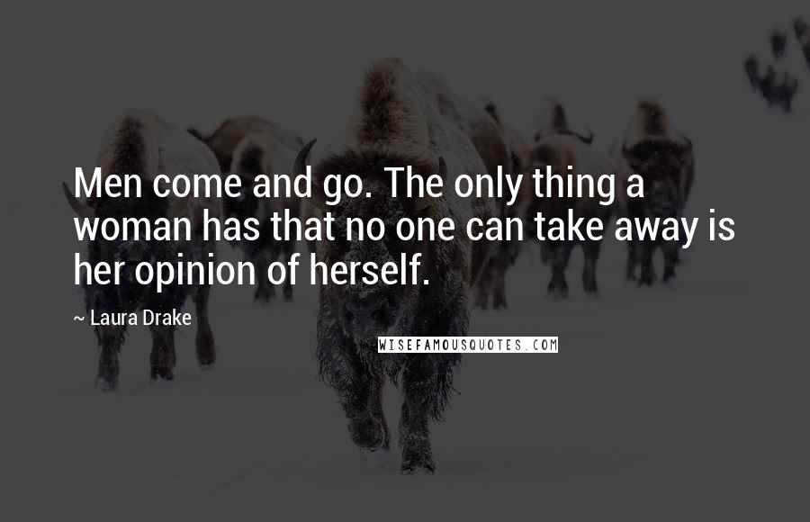 Laura Drake Quotes: Men come and go. The only thing a woman has that no one can take away is her opinion of herself.