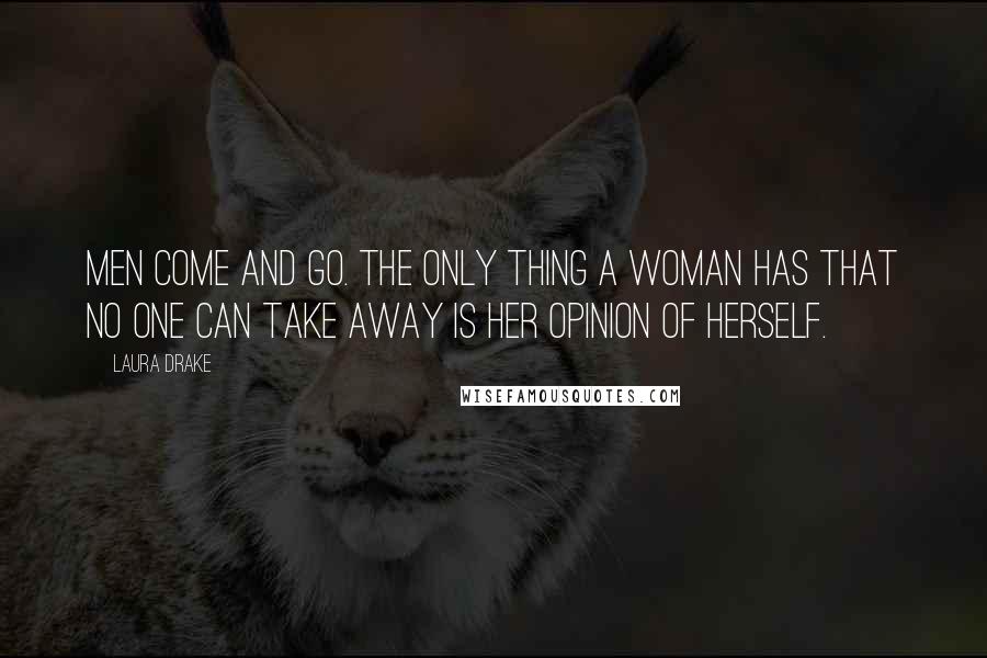 Laura Drake Quotes: Men come and go. The only thing a woman has that no one can take away is her opinion of herself.