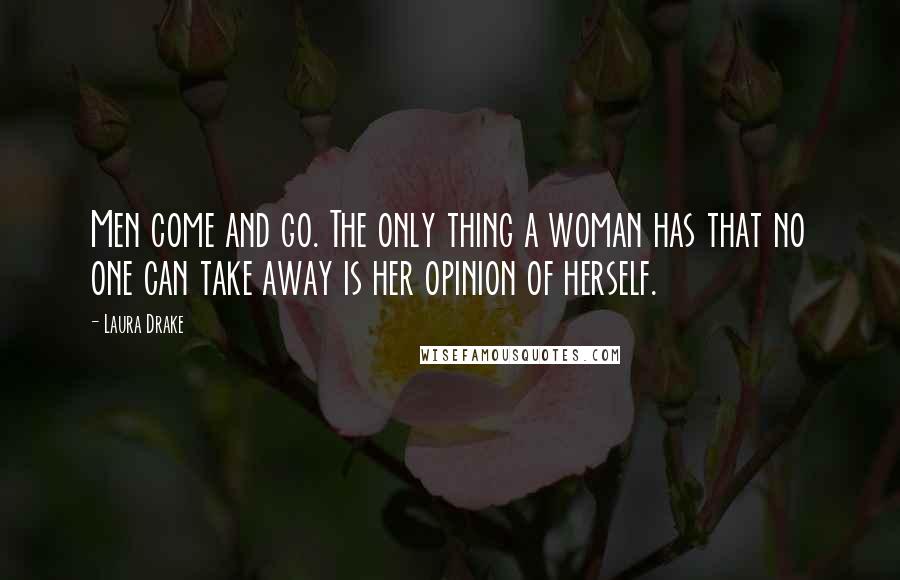 Laura Drake Quotes: Men come and go. The only thing a woman has that no one can take away is her opinion of herself.