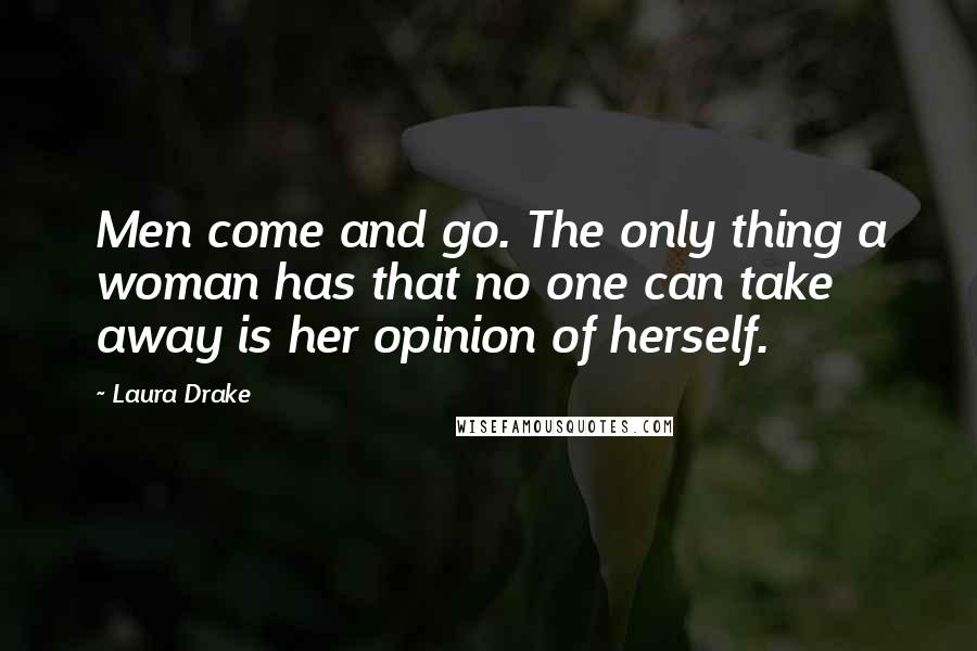 Laura Drake Quotes: Men come and go. The only thing a woman has that no one can take away is her opinion of herself.