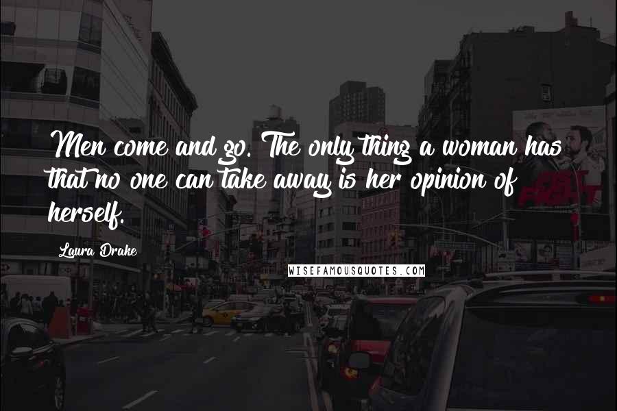 Laura Drake Quotes: Men come and go. The only thing a woman has that no one can take away is her opinion of herself.