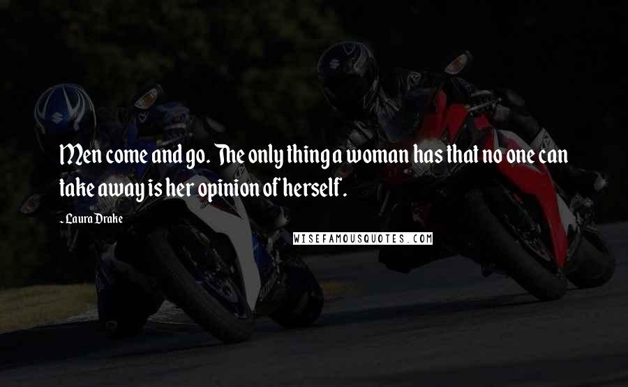 Laura Drake Quotes: Men come and go. The only thing a woman has that no one can take away is her opinion of herself.