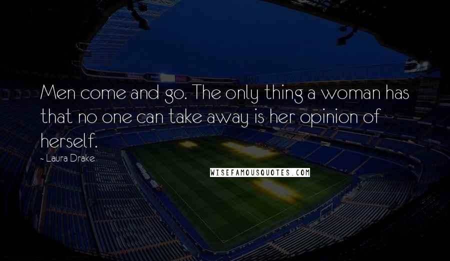 Laura Drake Quotes: Men come and go. The only thing a woman has that no one can take away is her opinion of herself.