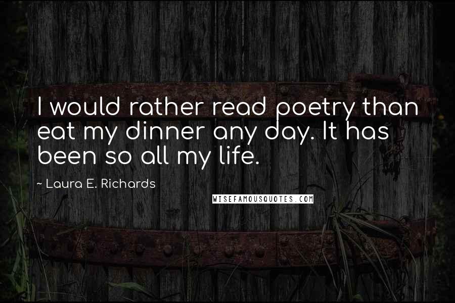 Laura E. Richards Quotes: I would rather read poetry than eat my dinner any day. It has been so all my life.