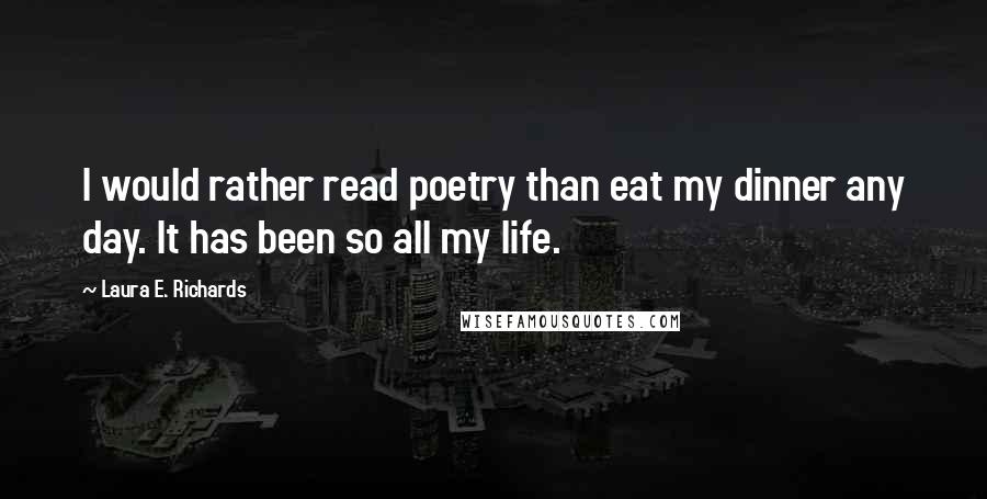 Laura E. Richards Quotes: I would rather read poetry than eat my dinner any day. It has been so all my life.