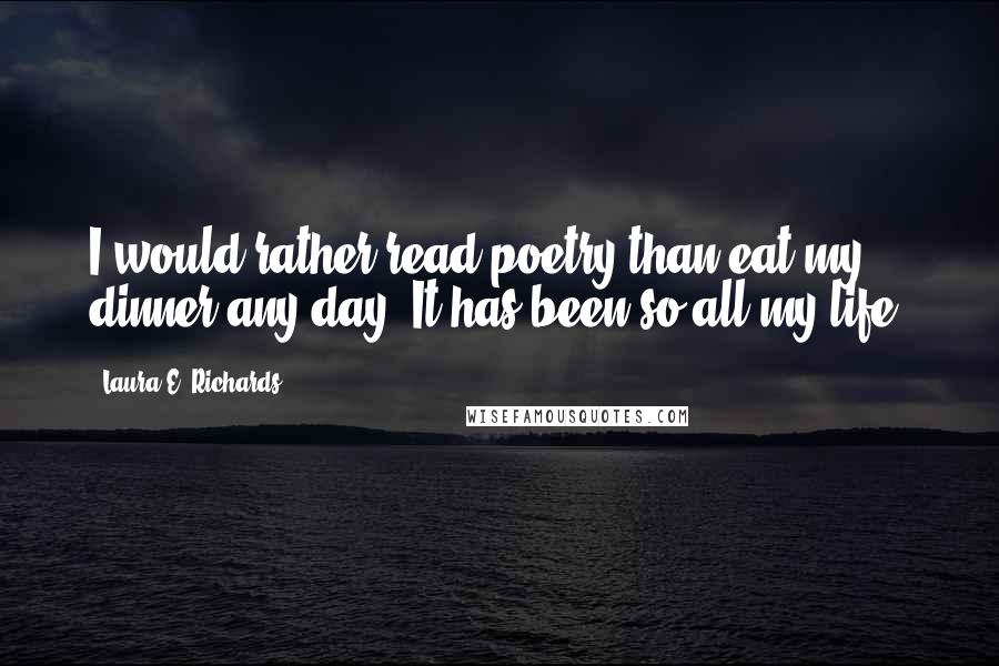 Laura E. Richards Quotes: I would rather read poetry than eat my dinner any day. It has been so all my life.