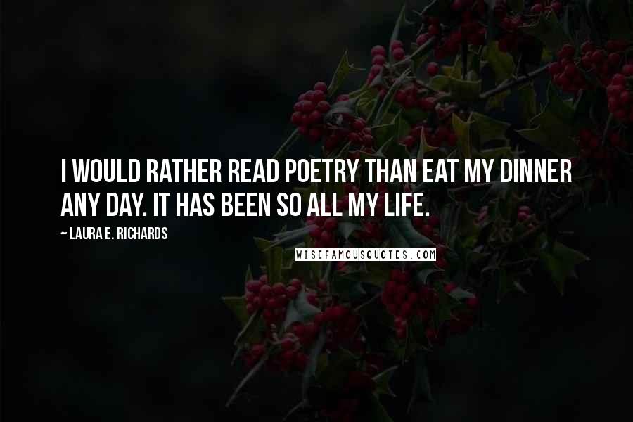 Laura E. Richards Quotes: I would rather read poetry than eat my dinner any day. It has been so all my life.