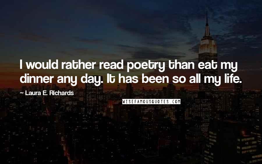 Laura E. Richards Quotes: I would rather read poetry than eat my dinner any day. It has been so all my life.