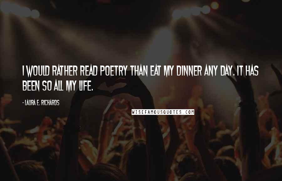 Laura E. Richards Quotes: I would rather read poetry than eat my dinner any day. It has been so all my life.