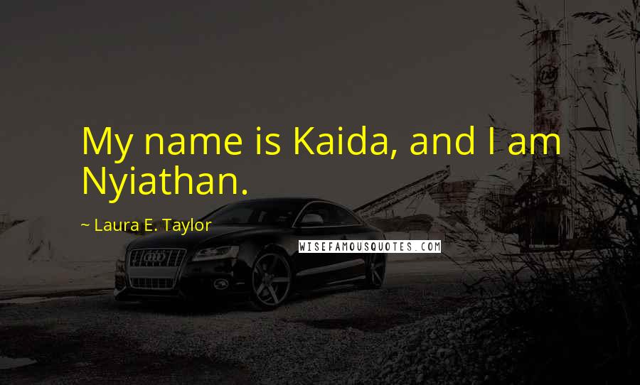 Laura E. Taylor Quotes: My name is Kaida, and I am Nyiathan.