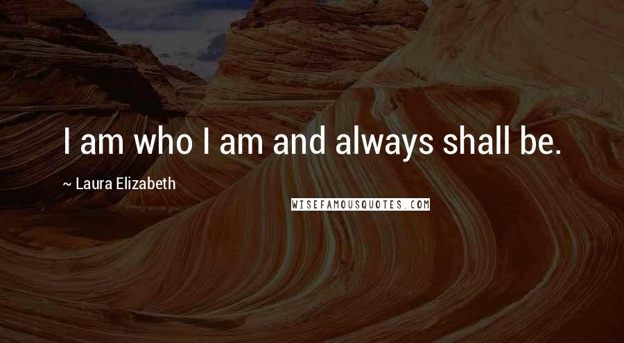 Laura Elizabeth Quotes: I am who I am and always shall be.