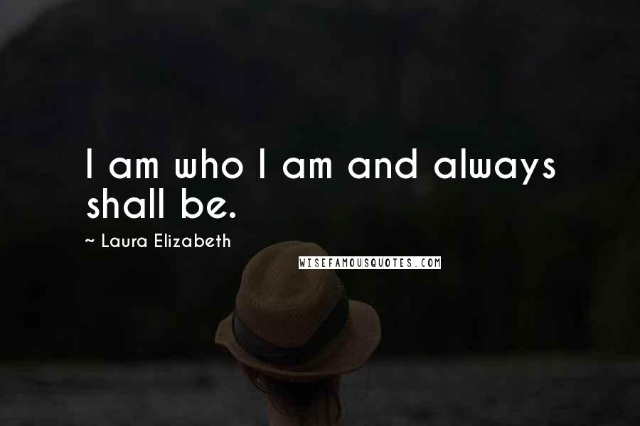 Laura Elizabeth Quotes: I am who I am and always shall be.