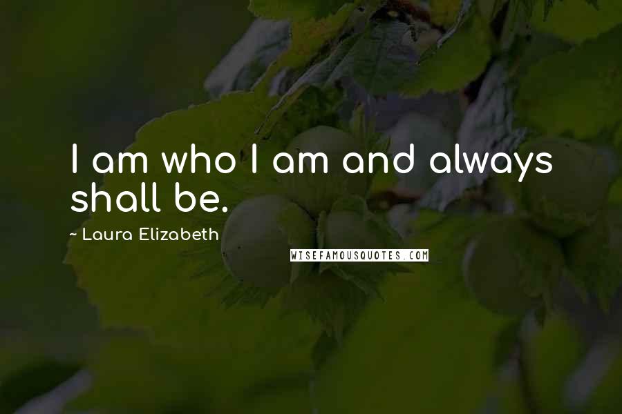 Laura Elizabeth Quotes: I am who I am and always shall be.