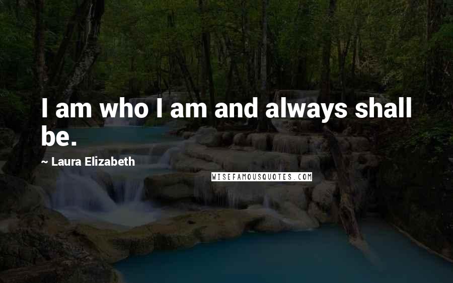 Laura Elizabeth Quotes: I am who I am and always shall be.