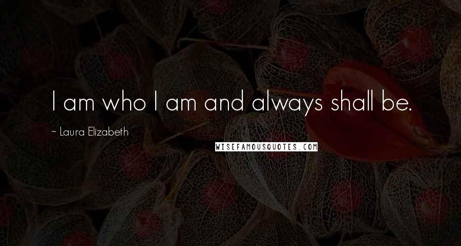 Laura Elizabeth Quotes: I am who I am and always shall be.