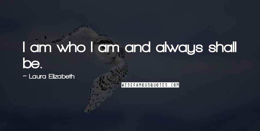 Laura Elizabeth Quotes: I am who I am and always shall be.