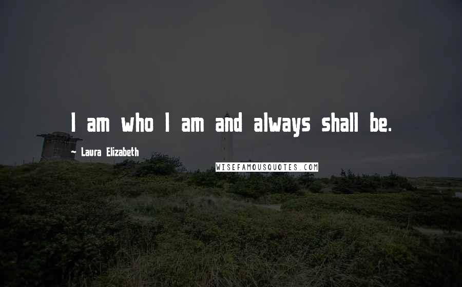 Laura Elizabeth Quotes: I am who I am and always shall be.