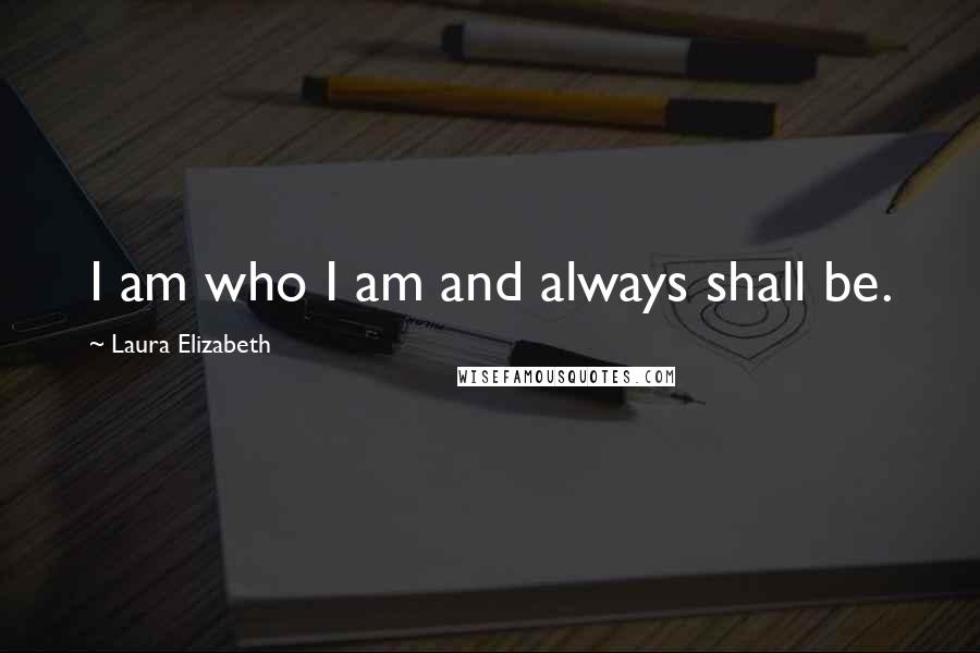 Laura Elizabeth Quotes: I am who I am and always shall be.