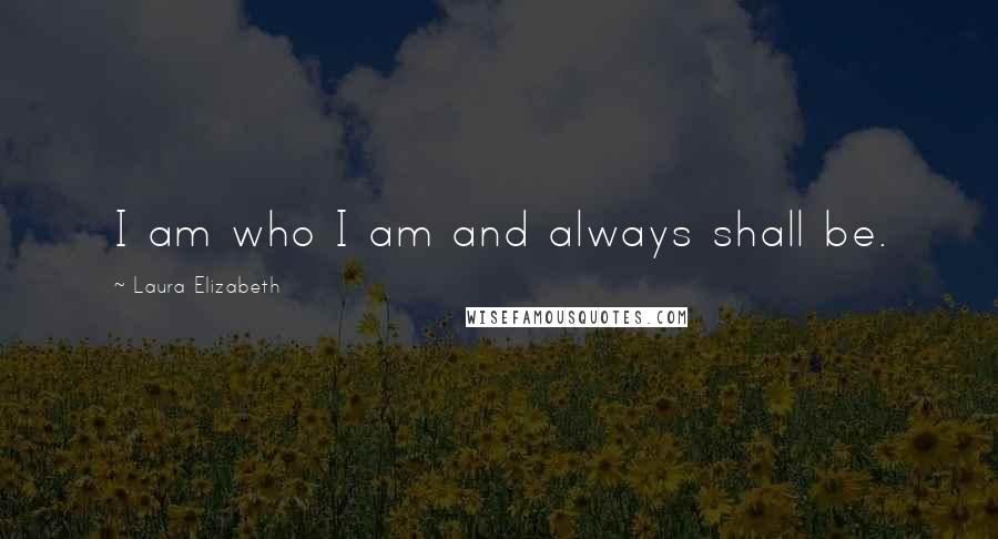 Laura Elizabeth Quotes: I am who I am and always shall be.