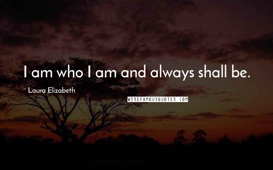 Laura Elizabeth Quotes: I am who I am and always shall be.