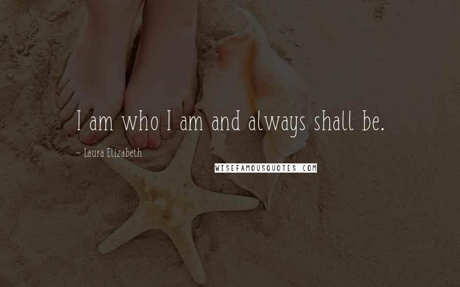 Laura Elizabeth Quotes: I am who I am and always shall be.