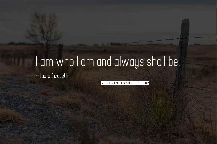 Laura Elizabeth Quotes: I am who I am and always shall be.